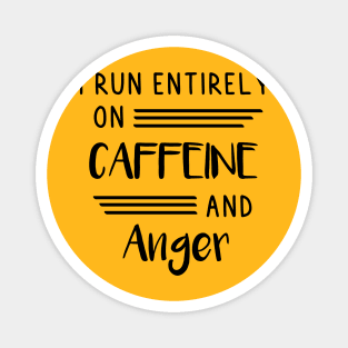 I run entirely on Caffeine and Anger Magnet